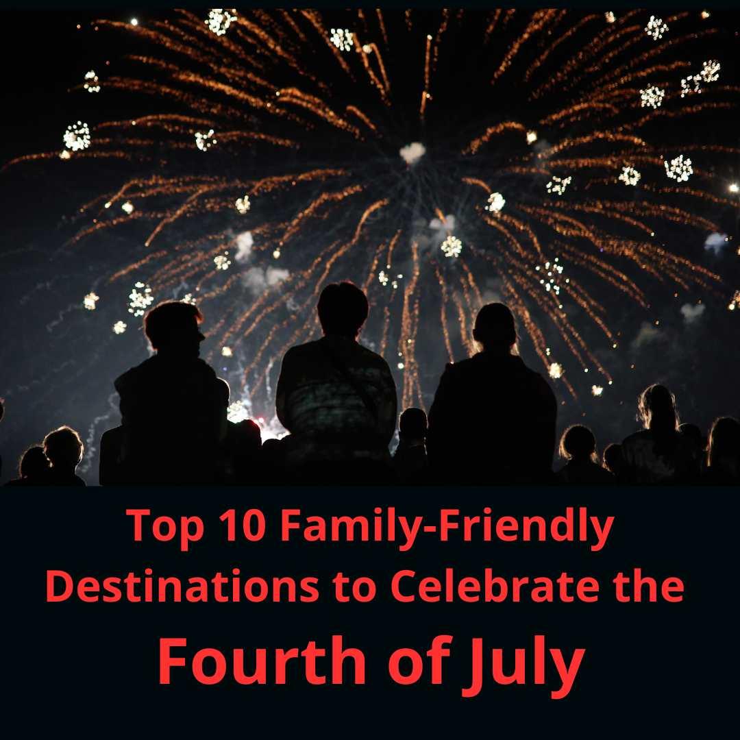 Fourth Best Top 10 Family-Friendly Destinations for an Unforgettable Fourth of Jul ...