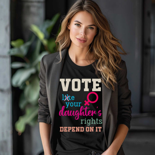 Vote Like Your Daughters Rights Depend On It T-Shirt